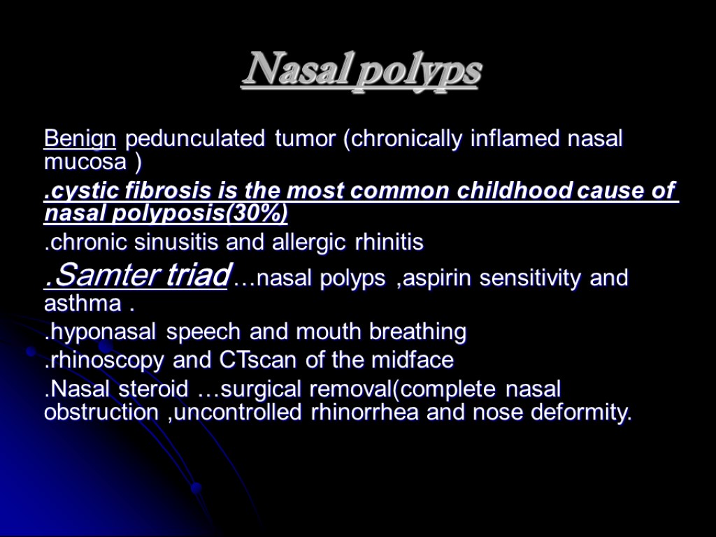 Nasal polyps Benign pedunculated tumor (chronically inflamed nasal mucosa ) .cystic fibrosis is the